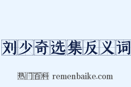 刘少奇选集反义词是什么意思的图片